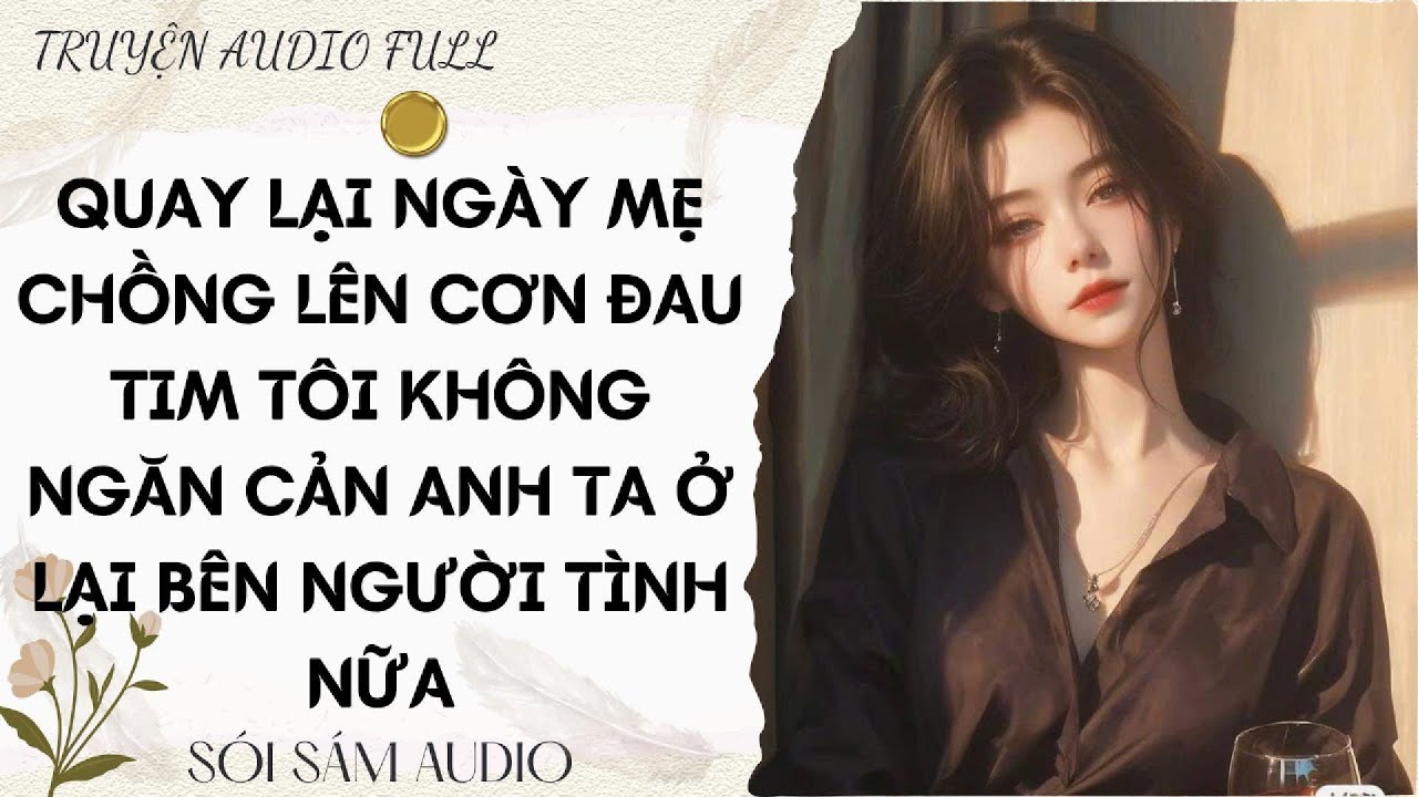 TRUYỆN AUDIO FULL || QUAY LẠI NGÀY MẸ CHỒNG LÊN CƠN ĐAU TIM TÔI KHÔNG NGĂN CẢN ANH TA Ở LẠI BÊN...