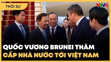 Quốc vương Brunei thăm cấp nhà nước tới Việt Nam | VTV4