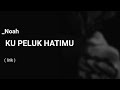 Kupeluk hatimu  noah  lirik lagu 