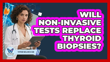 Will Non-invasive Tests Replace Thyroid Biopsies? - Thyroid Wellness Hub