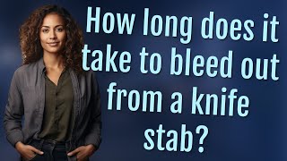 How long does it take to bleed out from a knife stab?