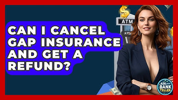 Can I Cancel GAP Insurance And Get A Refund? - Ask Your Bank Teller