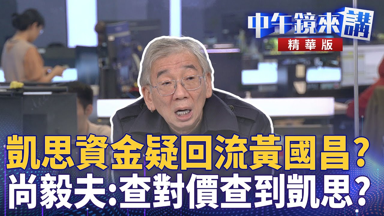 凱思資金疑回流黃國昌? 尚毅夫:查對價查到凱思? |尚毅夫 吳靜怡 林俊宏 范世平|楊琇惇|【#中午鏡來講】20251118 - YouTube