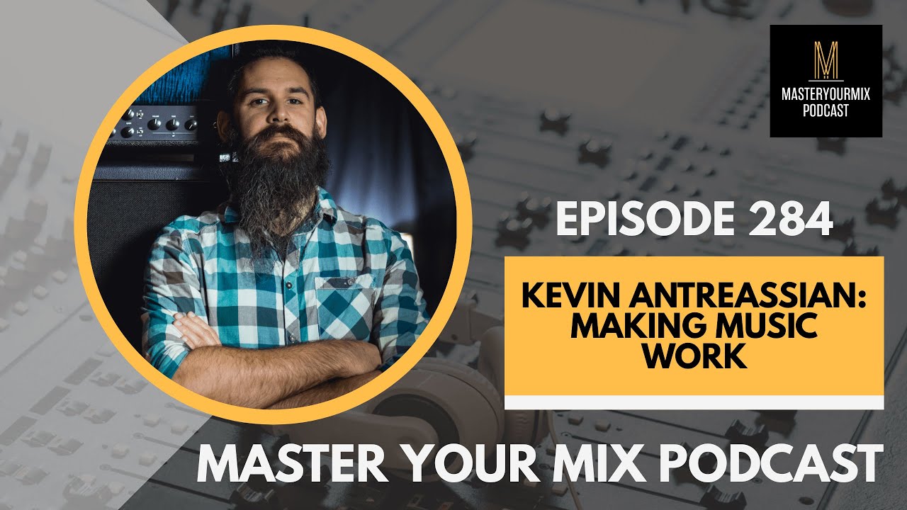Master Your Mix Podcast: EP 284: Kevin Antreassian: Making Music Work