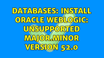 Databases: Install Oracle Weblogic: Unsupported major.minor version 52.0
