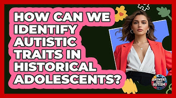 How Can We Identify Autistic Traits In Historical Adolescents? - Answers About Autism