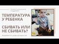 ТЕМПЕРАТУРА у РЕБЕНКА/КОГДА сбивать/КОГДА можно не сбивать температуру/ЗАЧЕМ температура