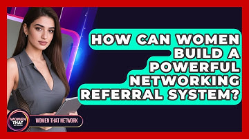 How Can Women Build A Powerful Networking Referral System? - Women That Network