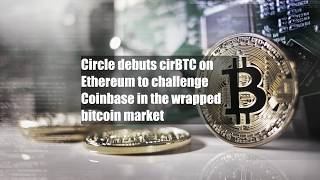 Circle debuts cirBTC on Ethereum to challenge Coinbase in the wrapped bitcoin market