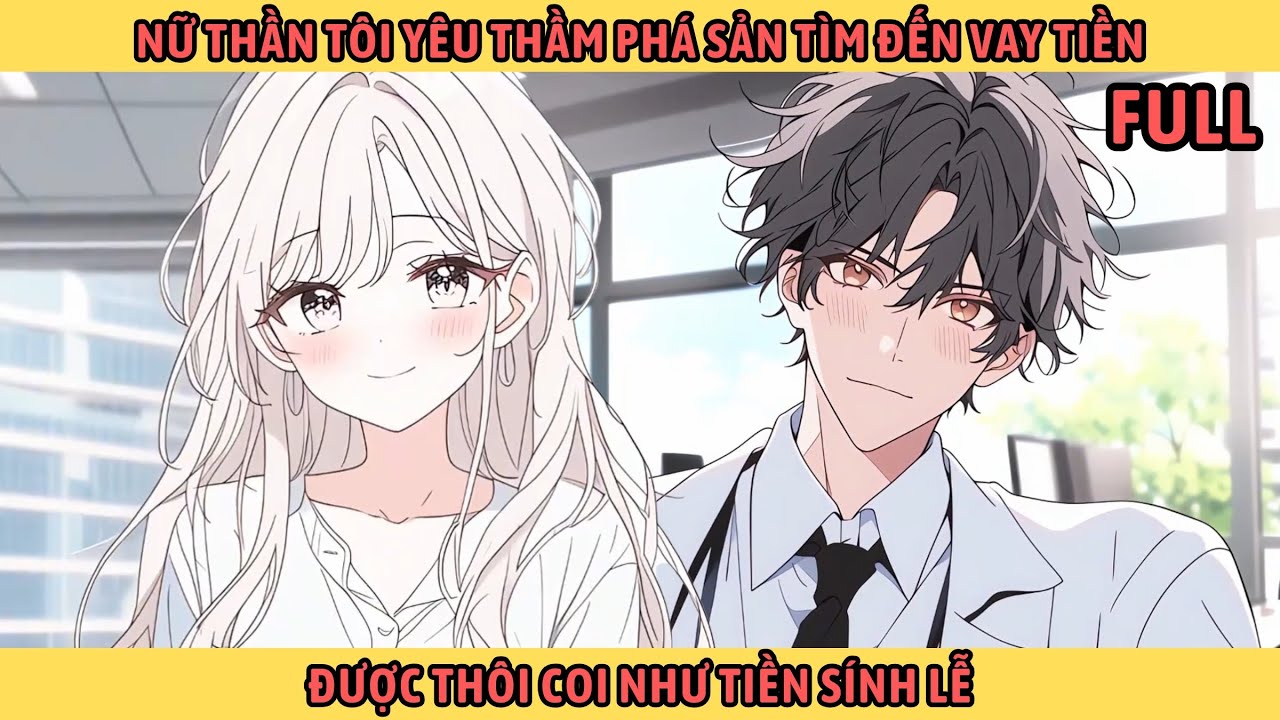 Full Nữ Thần Mà Tôi Yêu Thầm Phá Sản Tìm Đến Vay Tiền 