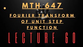 Fourier Transform of Unit step function | Mth647 Lecture 60