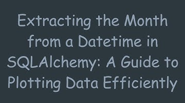 Extracting the Month from a Datetime in SQLAlchemy: A Guide to Plotting Data Efficiently
