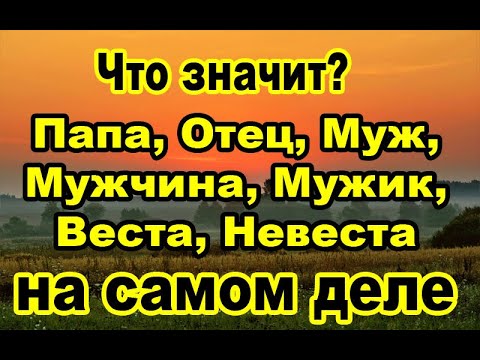 Образы слов Папа,Отец,Муж,Мужчина,Мужик,Веста,неВеста,Ведьма,Народ