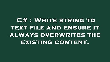 C# : Write string to text file and ensure it always overwrites the existing content.