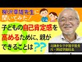 子どもの自己肯定感を高めるために、親ができることは？【柳沢幸雄先生に聞いてみた！】◎元・開成中＆高の校長先生（現・北鎌倉女子学園長）の「頭のいい子」になる子育て論