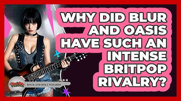 Why Did Blur And Oasis Have Such An Intense Britpop Rivalry? - Rock and Roll Wizards