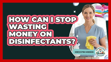 How Can I Stop Wasting Money On Disinfectants? - Homekeeping Handbook