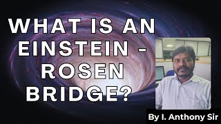 What Is An Einstein - Rosen Bridge ? By Anthony Sir