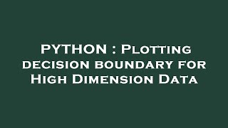 PYTHON : Plotting decision boundary for High Dimension Data