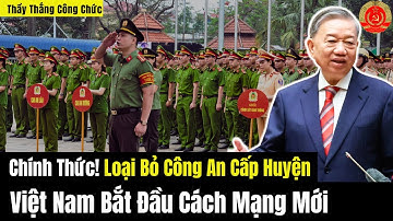 Chính Thức! Loại Bỏ Công An Cấp Huyện - Việt Nam Bắt Đầu Cách Mạng Mới?