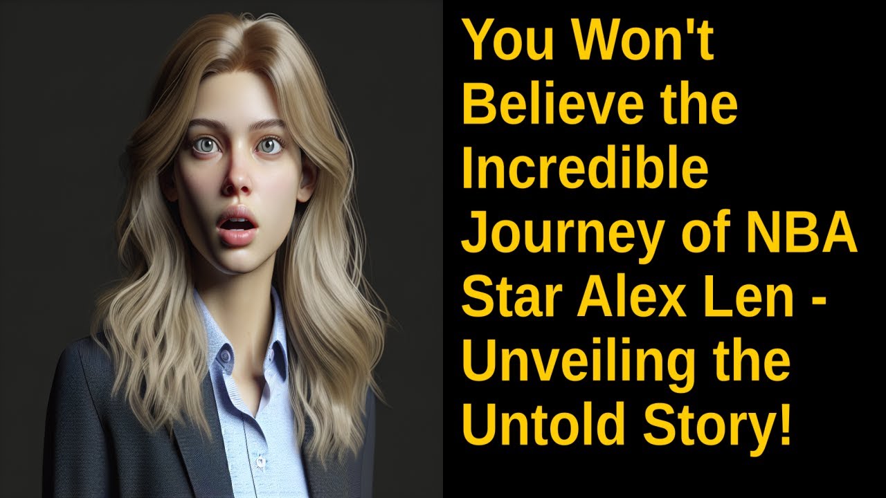 You Won't Believe the Incredible Journey of NBA Star Alex Len