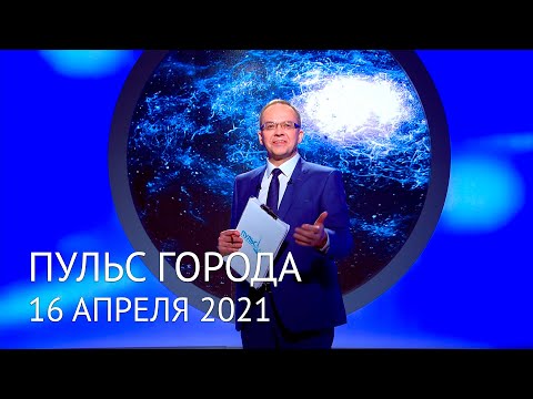 Пульс города, 16 апреля 2021