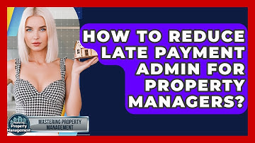 How To Reduce Late Payment Admin For Property Managers? - Mastering Property Management