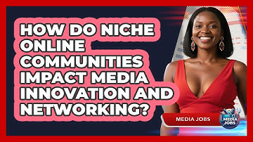 How Do Niche Online Communities Impact Media Innovation And Networking? - Media Jobs