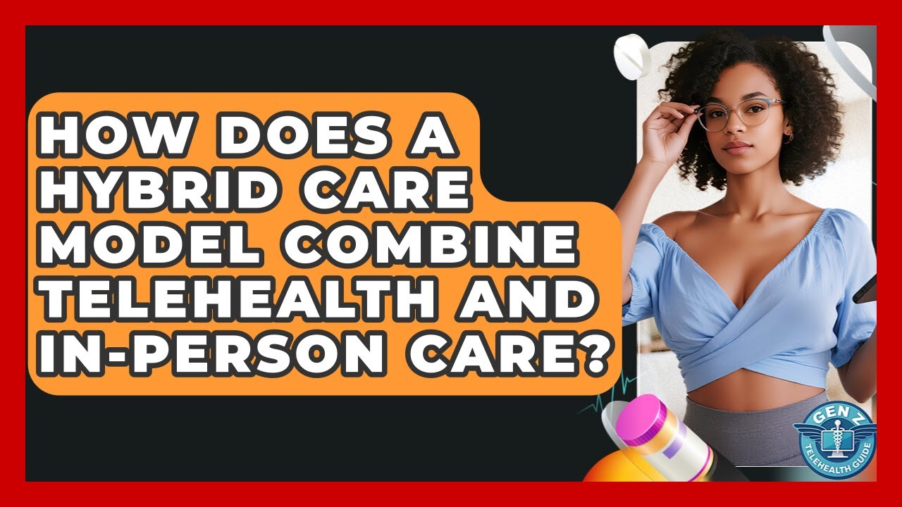 How Does A Hybrid Care Model Combine Telehealth And In-person Care? - Gen Z Telehealth Guide