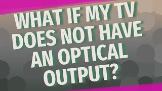 What if my TV does not have an optical output?