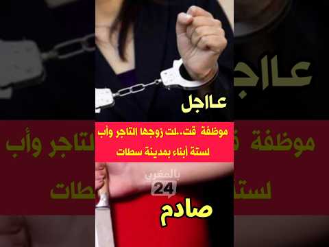 موظفة قت لت زوجها التاجر وأب لستة أبناء بمدينة سطات المغرب الزواج الطلاق 