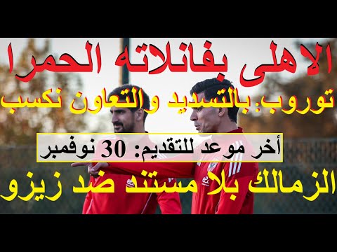 الزمالك بلا مستند ضد زيزو وباق 3 ايام الاهلى بفانلاته الحمر وتوروب يطلب التسديد والتعاون علاء صادق