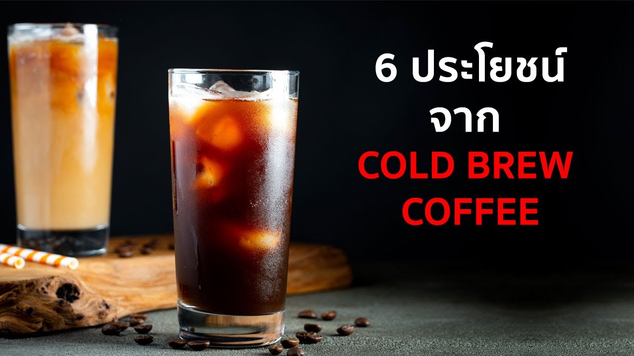 6 ประโยชน์จาก Cold Brew Coffee