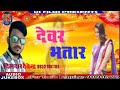 Devendra dildar  bhojpuri mast song