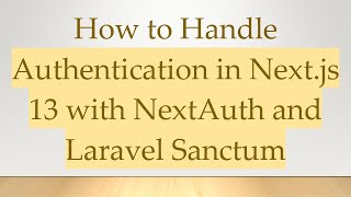 How to Handle Authentication in Next.js 13 with NextAuth and Laravel Sanctum