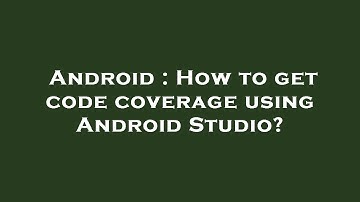 Android : How to get code coverage using Android Studio?