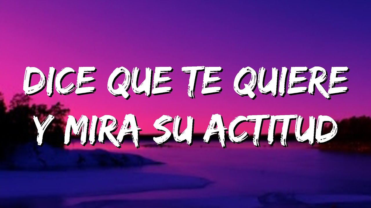 dice que te quiere y mira su actitud | letra