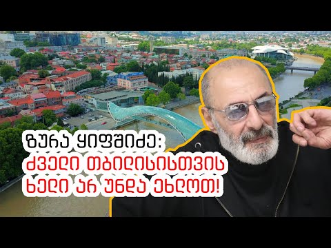 ზურა ყიფშიძე: ძველი თბილისისთვის ხელი არ უნდა ეხლოთ!