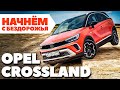 Opel Crossland 2021 - ПЕРВЫЙ ТЕСТ в стране бездорожья.