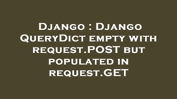 Django : Django QueryDict empty with request.POST but populated in request.GET