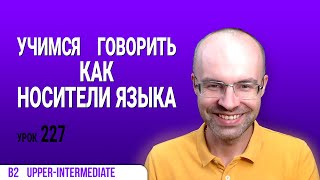 ВЕСЬ АНГЛИЙСКИЙ ЯЗЫК В ОДНОМ КУРСЕ АНГЛИЙСКИЙ ЯЗЫК ДЛЯ СРЕДНЕГО УРОВНЯ B2 УРОК 227