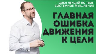 Главная ошибка движения к цели | Системное мышление