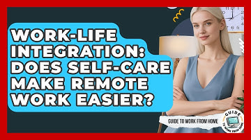 Work-Life Integration: Does Self-Care Make Remote Work Easier? - Guide To Work From Home