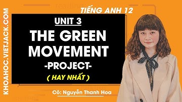 Tiếng Anh 12 - Unit 3 The green movement - Project - Cô Nguyễn Thanh Hoa (HAY NHẤT)