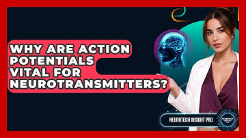 Why Are Action Potentials Vital For Neurotransmitters? - Neurotech Insight Pro