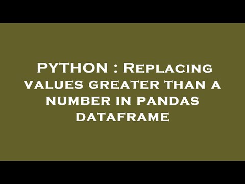 PYTHON : Replacing values greater than a number in pandas dataframe