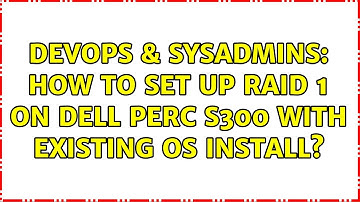 DevOps & SysAdmins: How to set up RAID 1 on Dell PERC S300 With Existing OS Install?