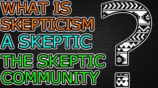What is Skepticism, Who are Skeptics, and What is the Skeptic Community