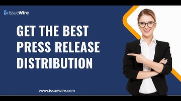 How to Get the Best Press Release Distribution in 2024-25 (Updated)? Find out with IssueWire