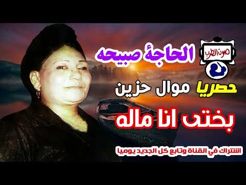 الحاجة صبيحه موال بختى انا ماله 